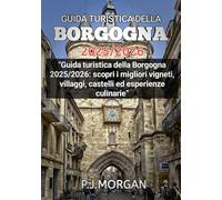 Guida turistica della Borgogna 2025/2026: Guida turistica della Borgogna 2025/2026: scopri i migliori vigneti, villaggi, castelli ed esperienze culinarie