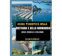 GUIDA TURISTICA DELLA BRETAGNA E DELLA NORMANDIA 2025/2026 (A COLORI): Esplora Saint-Malo, Rouen, Mont Saint-Michel, Honfleur E I Luoghi Più ... Storici Della Francia Settentrionale