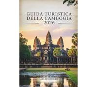 GUIDA TURISTICA DELLA CAMBOGIA 2026: "Esplora tesori nascosti, assapora la vita locale e viaggia con sicurezza"