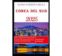 GUIDA TURISTICA DELLA COREA DEL SUD 2025: Scopri meraviglie nascoste, segreti locali ed esperienze indimenticabili nella destinazione culturale più emozionante dell'Asia