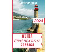 GUIDA TURISTICA DELLA CORSICA: Alla scoperta della Corsica: un'isola di bellezza, avventura e cultura