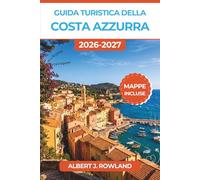 Guida turistica della Costa Azzurra 2026-2027 (A COLORI): Scopri Monaco, Nizza, Cannes, Saint-Tropez e i Borghi Collinari con Mappe Dettagliate, Itinerari Pratici e Consigli per Spendere Meglio