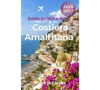Guida turistica della Costiera Amalfitana 2026-2027: Organizza le tue vacanze estive con Positano, Ravello, stabilimenti balneari, escursioni in ... gastronomia e percorsi per evitare la folla.