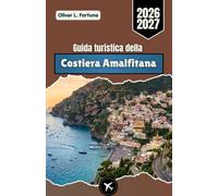 Guida turistica della Costiera Amalfitana 2026-2027: Scopri la bellezza costiera dell’Italia meridionale, la cucina locale, i siti storici e i consigli pratici