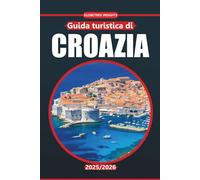 Guida turistica della Croazia 2025-2026: Scopri la costa adriatica, le città antiche, le spiagge e la cultura locale con consigli pratici di viaggio e itinerari