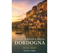 Guida turistica della Dordogna 2026/2027: Sarlat, Lascaux, Beynac e dintorni: pianifica le tue giornate tra siti preistorici, castelli e borghi gastronomici del Périgord.