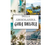 GUIDA TURISTICA DELLA GROENLANDIA 2026: Esplorando l'Artico UnBellezza addomesticata, cultura, avventura e natura nell'isola più grande del mondo