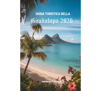 GUIDA TURISTICA DELLA GUADALUPA 2026: Scopri il paradiso nascosto nel cuore dei Caraibi francesi
