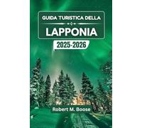 GUIDA TURISTICA DELLA LAPPONIA 2025-2026: Alla scoperta delle meraviglie artiche, dei paesaggi innevati e delle ricche tradizioni nordiche