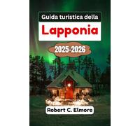 Guida turistica della Lapponia 2025-2026: Esplora foreste ghiacciate, fiumi scintillanti e cieli sconfinati mentre scopri tradizioni, racconti e sapori del Grande Nord