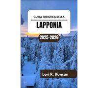 GUIDA TURISTICA DELLA LAPPONIA 2025-2026: Meraviglie stagionali, tradizioni Sami e attrazioni regionali