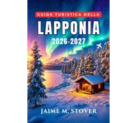 Guida Turistica della Lapponia 2026-2027: Rovaniemi, Babbo Natale, aurore boreali, allevamenti di renne, gite con gli husky, stazioni sciistiche, cabine di vetro, saune, strade invernali e gastronomia