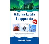 Guida turistica della Lapponia 2026: Un viaggio attraverso la natura selvaggia artica finlandese, fatta di luce, silenzio e magia invernale senza tempo