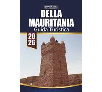 GUIDA TURISTICA DELLA MAURITANIA 2026: Deserto del Sahara, Chinguetti, treno del minerale di ferro, antiche città e itinerari facili per i visitatori alla prima esperienza