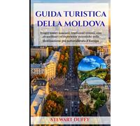 GUIDA TURISTICA DELLA MOLDOVA: Scopri tesori nascosti, tradizioni viventi, vini straordinari ed esperienze autentiche nella destinazione più sottovalutata d'Europa