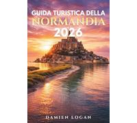 GUIDA TURISTICA DELLA NORMANDIA 2026: Una guida di viaggio dettagliata alle spiagge dello sbarco in Normandia, a Mont Saint-Michel, alle città storiche, ai paesi costieri e alla Francia rurale