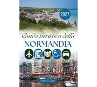 GUIDA TURISTICA DELLA NORMANDIA 2027: Porti, patrimonio culturale ed esperienze quotidiane al di là dei luoghi simbolo
