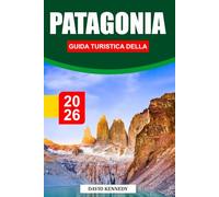GUIDA TURISTICA DELLA PATAGONIA 2026: Alla scoperta di paesaggi mozzafiato, ghiacciai, percorsi di trekking, avventure nella fauna selvatica, cultura ... di viaggio essenziali per un viaggio epico