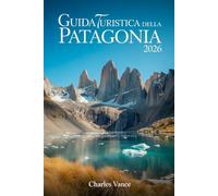 Guida turistica della Patagonia 2026: Esplora i paesaggi selvaggi, i ghiacciai millenari e le meraviglie naturali dal Cile all’Argentina con consigli esperti, itinerari unici e gemme nascoste