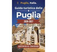 Guida turistica della Puglia 2026-2027: Dai trulli di Alberobello alle spiagge del Salento: itinerari, gastronomia locale, architettura barocca, ... e consigli pratici per tutta la regione.