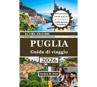 GUIDA TURISTICA DELLA PUGLIA (EDIZIONE A COLORI): Il manuale completo per esplorare l'Italia meridionale: città storiche, villaggi costieri, uliveti e cibo e cultura autentici