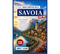 Guida turistica della Savoia 2026-2027: Esplora i villaggi alpini, i paesaggi montani, i laghi pittoreschi, le avventure all'aria aperta, la cucina regionale e il patrimonio culturale della Francia.