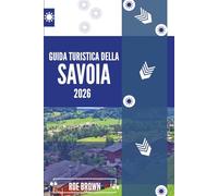 GUIDA TURISTICA DELLA SAVOIA 2026: Segreti alpini oltre le piste e gli altipiani