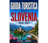 GUIDA TURISTICA DELLA SLOVENIA 2026-2027: Esplora Lubiana, il lago di Bled e le Alpi Giulie con itinerari panoramici ed esperienze locali