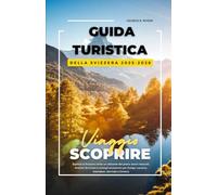GUIDA TURISTICA DELLA SVIZZERA 2025-2026: Esplora la Svizzera come un abitante del posto: tesori nascosti, itinerari ferroviari e consigli economici per Zurigo, Lucerna, Interlaken, Zermatt e Ginevra