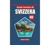 Guida turistica della Svizzera 2025/2026: La tua guida definitiva per esplorare le città svizzere, i paesaggi panoramici, i tesori culturali, i luoghi ... all'aria aperta nel cuore dell'Europa