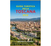 Guida turistica della Toscana 2026: Esplora Firenze, Siena, i vigneti del Chianti e le città collinari nascoste con consigli pratici, cucina locale ed esperienze autentiche