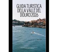 GUIDA TURISTICA DELLA VALLE DEL DOURO 2026: Esplora la leggendaria regione vinicola del Portogallo con consigli da esperti, percorsi panoramici ed ... Global Explorer Travel Guide Series 2026)
