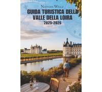 GUIDA TURISTICA DELLA VALLE DELLA LOIRA 2025-2026: Dai castelli ai vigneti: manuale del viaggiatore