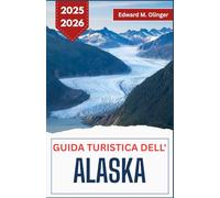 GUIDA TURISTICA DELL'ALASKA 2025-2026: Avventure nella natura selvaggia, leggende locali e bellezza incontaminata ai confini del mondo
