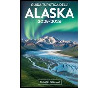 Guida turistica dell'Alaska 2025-2026: Esplora i parchi nazionali di Denali, Glacier Bay e Kenai Fjords; Naviga nel passaggio interno; Scopri ... boreale, agli imponenti ghiacciai....