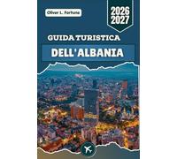 GUIDA TURISTICA DELL'ALBANIA 2026-2027: Scopri i Balcani: antichi castelli, villaggi di montagna, spiagge cristalline, tradizioni culturali ed esperienze locali autentiche