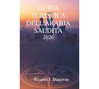 Guida turistica dell'Arabia Saudita 2026: Alla scoperta di tesori e tradizioni nascoste nel cuore della penisola arabica