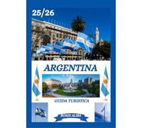 GUIDA TURISTICA DELL'ARGENTINA 2025-2026: Alla scoperta dell'Argentina: i migliori posti da visitare, il periodo migliore per andarci, gli hotel, i ... consigli sui trasporti e molto altro ancora.