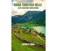 GUIDA TURISTICA DELLE ALPI SVIZZERE 2025/2026: Guida escursionistica in Svizzera, Percorsi di montagna, Villaggi nascosti, Avventure alpine da esperti, Itinerari e tesori nascosti
