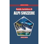 Guida turistica delle Alpi svizzere 2026: Sentieri escursionistici, cucina locale, luoghi imperdibili, mappe e consigli pratici per esplorare la regione alpina della Svizzera