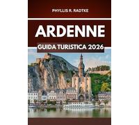 GUIDA TURISTICA DELLE ARDENNE 2026: Emozioni, panorami e storie fuori dai sentieri battuti”