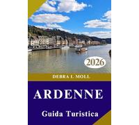 GUIDA TURISTICA DELLE ARDENNE 2026: Oltre i sentieri battuti: scopri l'avventura, la cucina e la cultura delle Ardenne