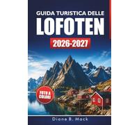 GUIDA TURISTICA DELLE LOFOTEN 2026-2027: Sentieri escursionistici, villaggi di pescatori, giri panoramici e itinerari da 3 a 7 giorni per l'Artico norvegese