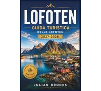 GUIDA TURISTICA DELLE LOFOTEN 2027-2028: Fiordi, aurore boreali, villaggi di pescatori, gemme nascoste, itinerari panoramici, consigli locali, mappe e guida pratica per ogni stagione dell'anno