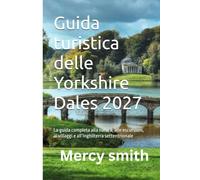 Guida turistica delle Yorkshire Dales 2027: La guida completa alla natura, alle escursioni, ai villaggi e all’Inghilterra settentrionale