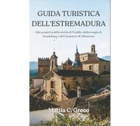 GUIDA TURISTICA DELL'ESTREMADURA: Alla scoperta della storia di Trujillo, della magia di Guadalupe e del Geoparco di Villuercas.
