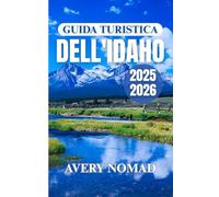 GUIDA TURISTICA DELL'IDAHO 2025-2026: Pianifica, esplora e vivi il meglio della natura, della cucina, della cultura e degli itinerari di viaggio personalizzati