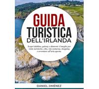 GUIDA TURISTICA DELL'IRLANDA: Scopri Dublino, Galway e dintorni: il meglio per visite turistiche, cibo, vita notturna, shopping e avventure all'aria aperta.