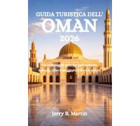 GUIDA TURISTICA DELL'OMAN 2026: Un compagno pratico per cultura, natura, cibo e soggiorni brevi e sicuri