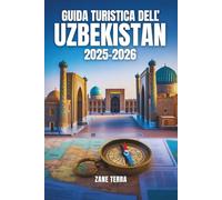 GUIDA TURISTICA DELL'UZBEKISTAN 2025-2026: Da Samarcanda a Khiva: scopri le meraviglie della Via della Seta.